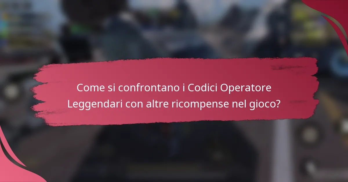 Come si confrontano i Codici Operatore Leggendari con altre ricompense nel gioco?