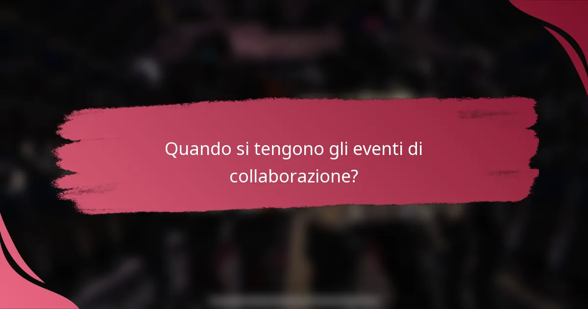 Quando si tengono gli eventi di collaborazione?